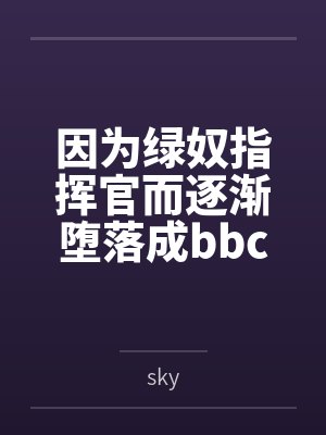 因为绿奴指挥官而逐渐堕落成bbc舰娘的大凤bysky