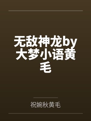 无敌神龙by大梦小语黄毛