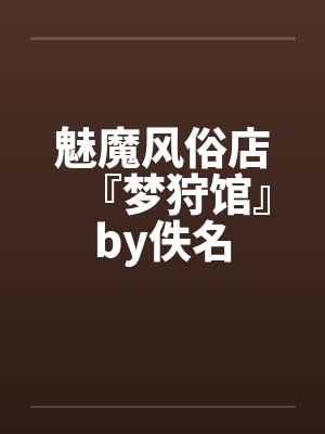 魅魔风俗店『梦狩馆』by佚名