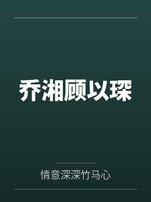 乔湘顾以琛by情意深深竹马心