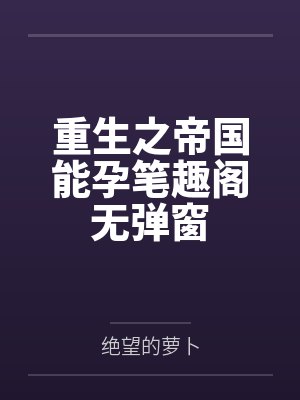 重生之帝国能孕笔趣阁无弹窗