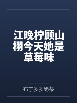 江晚柠顾山栩今天她是草莓味