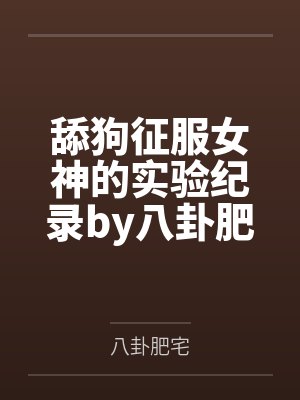 舔狗征服女神的实验纪录by八卦肥宅