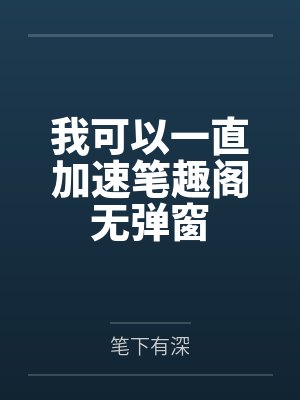 我可以一直加速笔趣阁无弹窗