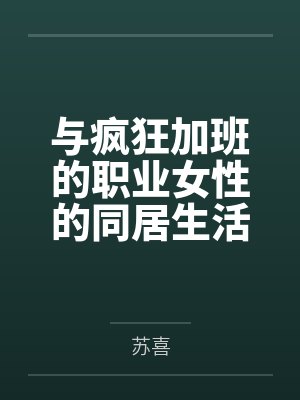 与疯狂加班的职业女性的同居生活笔趣阁无弹窗