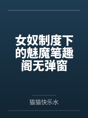 女奴制度下的魅魔笔趣阁无弹窗