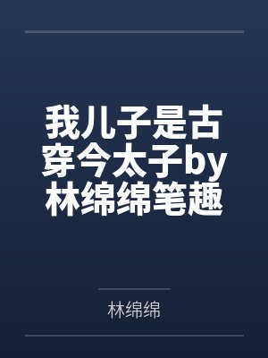 我儿子是古穿今太子by林绵绵笔趣阁无弹窗