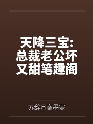 天降三宝:总裁老公坏又甜笔趣阁无弹窗