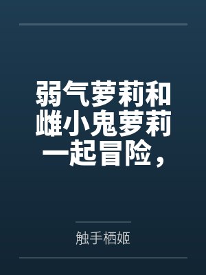弱气萝莉和雌小鬼萝莉一起冒险，作死惹到了大姐姐双双被肏成精液肉便器