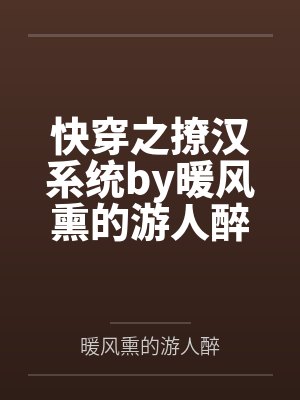 快穿之撩汉系统by暖风熏的游人醉笔趣阁无弹窗