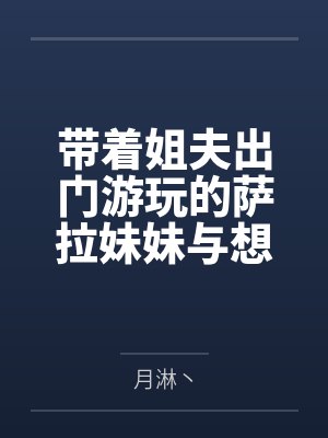 司令官萨拉托加带着姐夫出门游玩的萨拉妹妹与想要惩罚偷腥猫的温柔太太