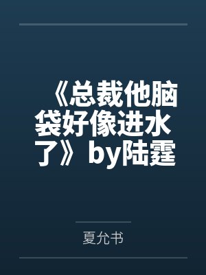 《总裁他脑袋好像进水了》by陆霆深