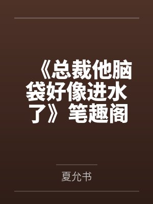 《总裁他脑袋好像进水了》笔趣阁无弹窗