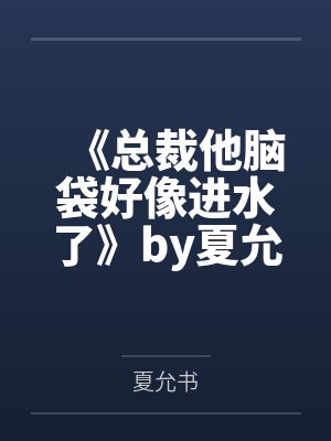 《总裁他脑袋好像进水了》by夏允书笔趣阁无弹窗