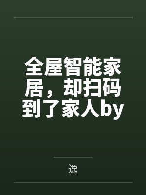 全屋智能家居，却扫码到了家人by逸未删减版