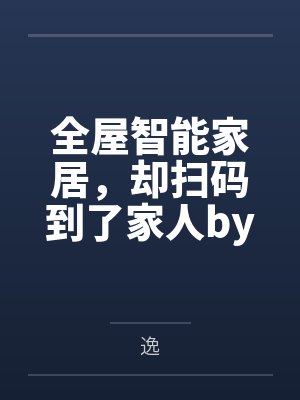 全屋智能家居，却扫码到了家人by逸结局番外