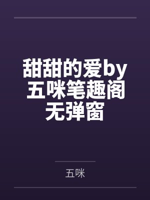 甜甜的爱by五咪笔趣阁无弹窗