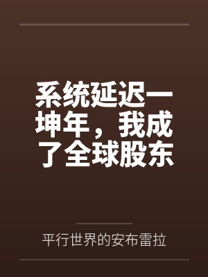 系统延迟一坤年,我成了全球股东 系统延迟一坤年,我成了全球股东