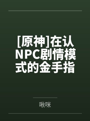 [原神]在认NPC剧情模式的金手指下肏遍原神女角色，只有彻底服从后才能冲破交互阻碍百度云笔趣阁