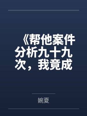 《帮他案件分析九十九次,我竟成了最大怨种》 《帮他案件分析九十九次,我竟成了最大怨种》