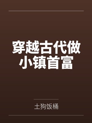 穿越古代做小镇首富 穿越古代做小镇首富