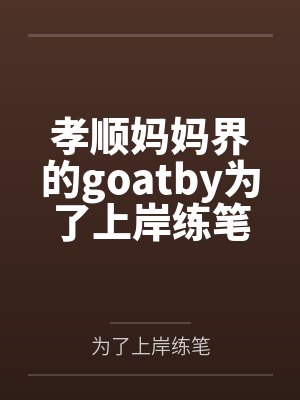 孝顺妈妈界的goatby为了上岸练笔
