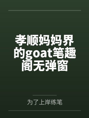 孝顺妈妈界的goat笔趣阁无弹窗