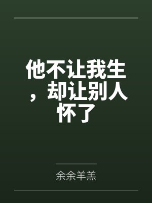 他不让我生,却让别人怀了 他不让我生,却让别人怀了