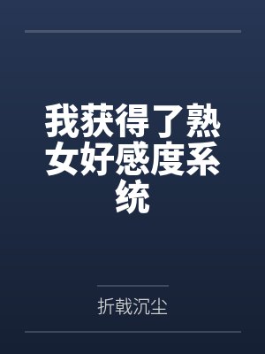 我获得了熟女好感度系统 我获得了熟女好感度系统