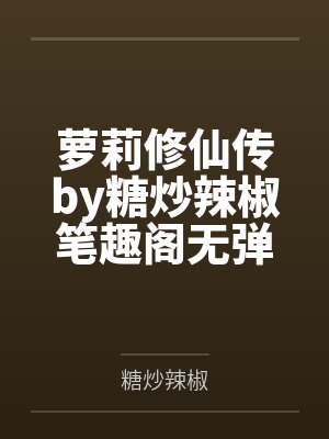 萝莉修仙传by糖炒辣椒笔趣阁无弹窗