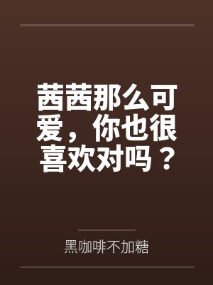 茜茜那么可爱,你也很喜欢对吗? 茜茜那么可爱,你也很喜欢对吗?