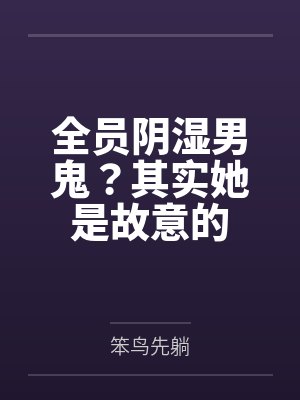 全员阴湿男鬼?其实她是故意的 全员阴湿男鬼?其实她是故意的