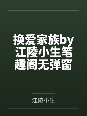 换爱家族by江陵小生笔趣阁无弹窗
