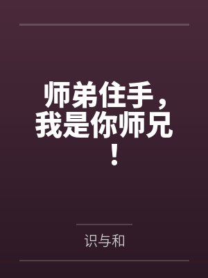 师弟住手,我是你师兄! 师弟住手,我是你师兄!