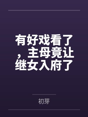 有好戏看了，主母竟让继女入府了