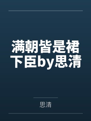 满朝皆是裙下臣by思清