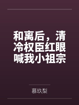 和离后，清冷权臣红眼喊我小祖宗