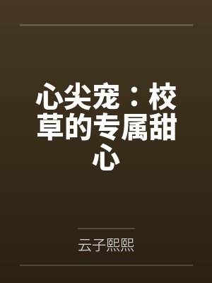 心尖宠:校草的专属甜心 心尖宠:校草的专属甜心