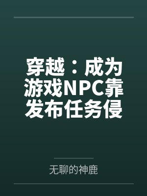 穿越：成为游戏NPC靠发布任务侵犯女性全文免费阅读