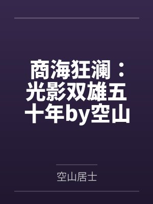 商海狂澜：光影双雄五十年by空山居士笔趣阁无弹窗