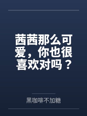 茜茜那么可爱，你也很喜欢对吗？by黑咖啡不加糖