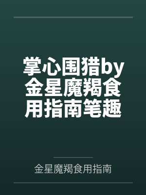 掌心围猎by金星魔羯食用指南笔趣阁无弹窗