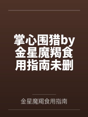 掌心围猎by金星魔羯食用指南未删减版