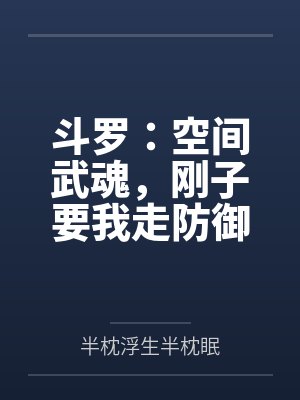 斗罗:空间武魂,刚子要我走防御 斗罗:空间武魂,刚子要我走防御
