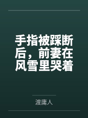 手指被踩断后，前妻在风雪里哭着求我回头