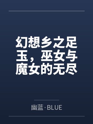 幻想乡之足玉,巫女与魔女的无尽笑颜by幽蓝·BLUE笔趣阁无弹窗 幻想乡之足玉,巫女与魔女的无尽笑颜by幽蓝·BLUE笔趣阁无弹窗
