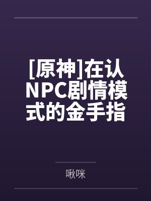 [原神]在认NPC剧情模式的金手指下肏遍原神女角色，只有彻底服从后才能冲破交互阻碍