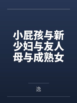 小屁孩与新少妇与友人母与成熟女