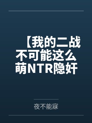 【我的二战不可能这么萌NTR隐奸同人】No.1——林有德和心爱的狐狸拥抱接吻,在他看不到的地方,黑爹 【我的二战不可能这么萌NTR隐奸同人】No.1——林有德和心爱的狐狸拥抱接吻,在他看不到的地方,黑爹