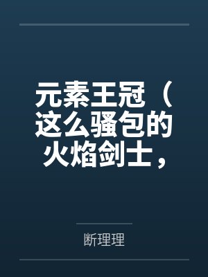 元素王冠（这么骚包的火焰剑士，开个后宫怎么了？）